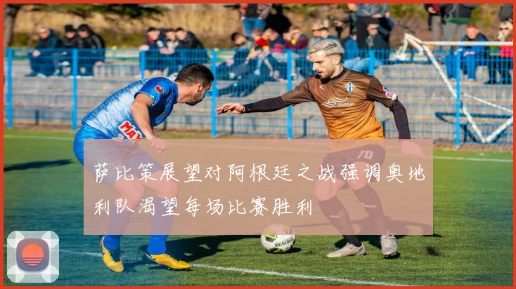 萨比策展望对阿根廷之战强调奥地利队渴望每场比赛胜利