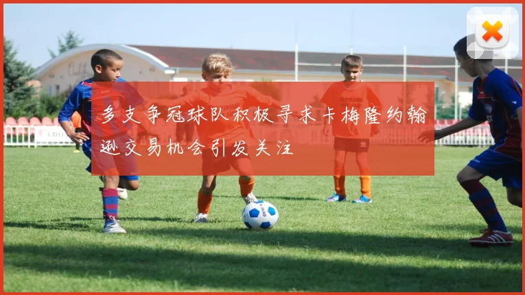 多支争冠球队积极寻求卡梅隆约翰逊交易机会引发关注