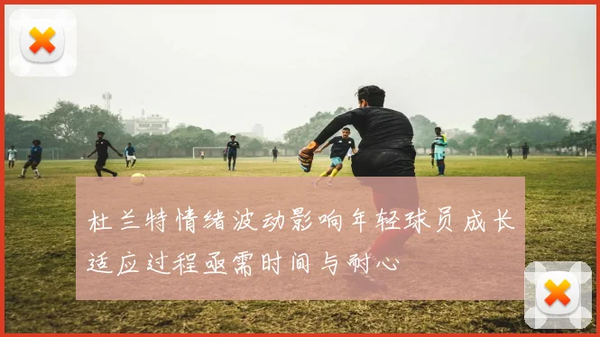 杜兰特情绪波动影响年轻球员成长适应过程亟需时间与耐心