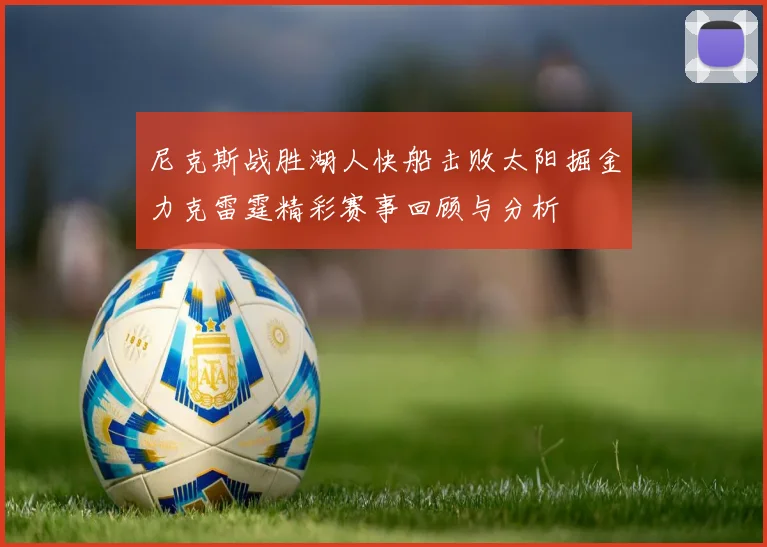 尼克斯战胜湖人快船击败太阳掘金力克雷霆精彩赛事回顾与分析