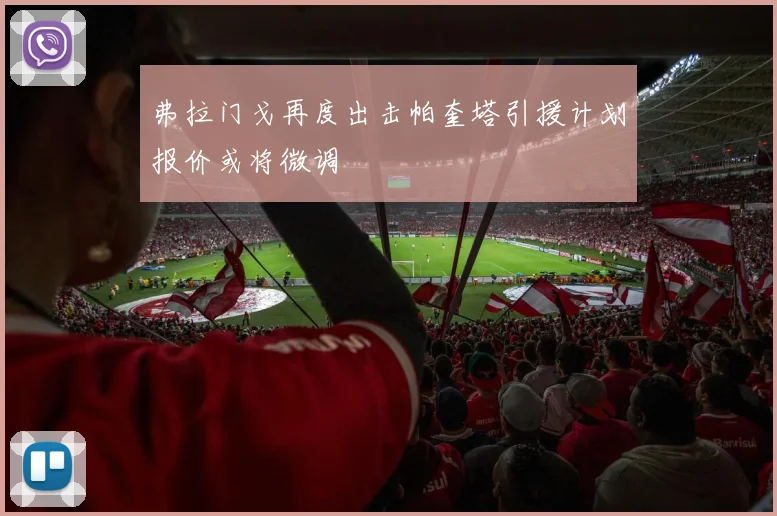 弗拉门戈再度出击帕奎塔引援计划报价或将微调