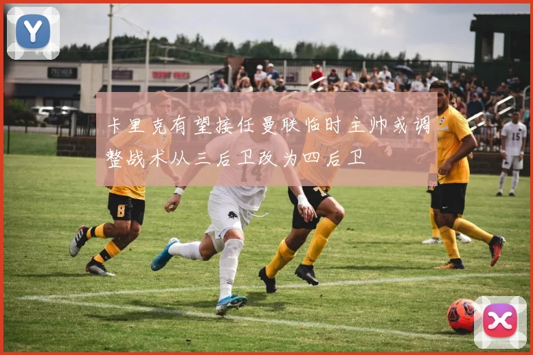 卡里克有望接任曼联临时主帅或调整战术从三后卫改为四后卫