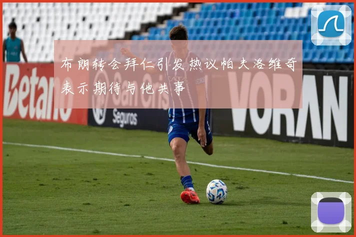 布朗转会拜仁引发热议帕夫洛维奇表示期待与他共事