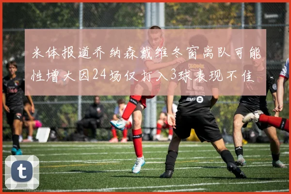 米体报道乔纳森戴维冬窗离队可能性增大因24场仅打入3球表现不佳